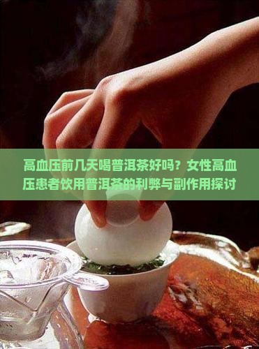 高血压前几天喝普洱茶好吗？女性高血压患者饮用普洱茶的利弊与副作用探讨