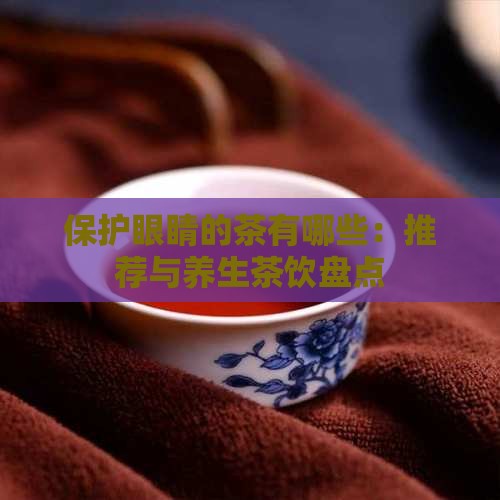 保护眼睛的茶有哪些：推荐与养生茶饮盘点