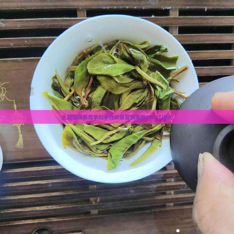 大益普洱茶竞争对手分析及营销策略SWOT优化