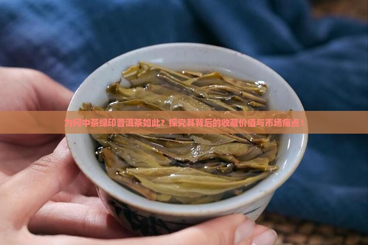 为何中茶绿印普洱茶如此？探究其背后的收藏价值与市场痛点！