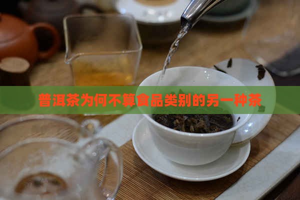 普洱茶为何不算食品类别的另一种茶 普洱茶为何不算食品类别的另一种茶