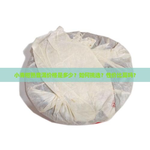 小青柑熟普洱价格是多少？如何挑选？性价比高吗？