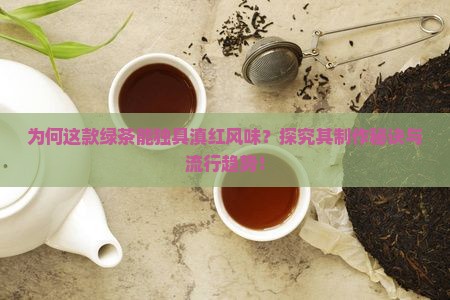 为何这款绿茶能独具滇红风味?探究其制作秘诀与流行趋势! 为何这款绿茶能独具滇红风味?探究其制作秘诀与流行趋势!