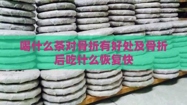 喝什么茶对骨折有好处及骨折后吃什么恢复快