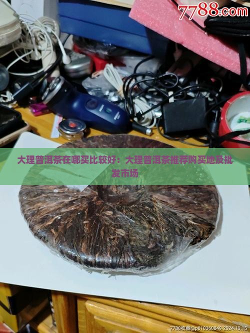 大理普洱茶在哪买比较好：大理普洱茶推荐购买地及批发市场