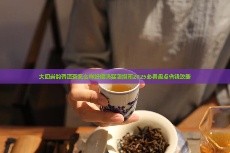 大同岩韵普洱茶怎么样好喝吗