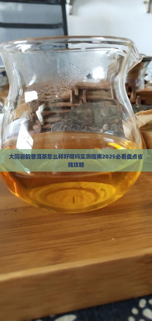 大同岩韵普洱茶怎么样好喝吗
