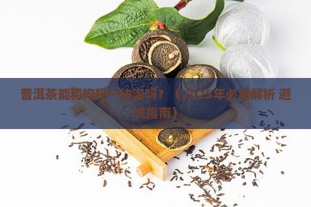 普洱茶能和枸杞一块泡吗