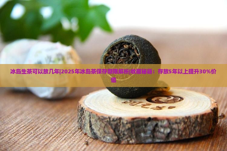 冰岛生茶可以放几年