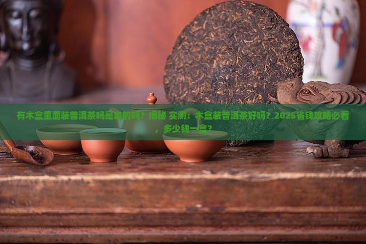 有木盒里面装普洱茶吗是真的吗 有木盒里面装普洱茶吗是真的吗