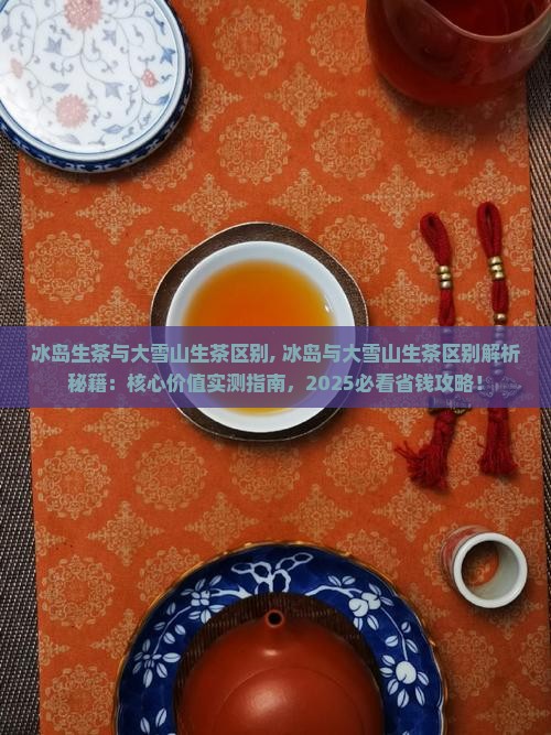 冰岛生茶与大雪山生茶区别