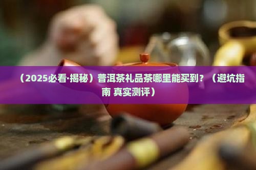 普洱茶礼品茶哪里有卖
