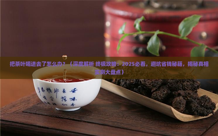 把茶叶喝进去了怎么办