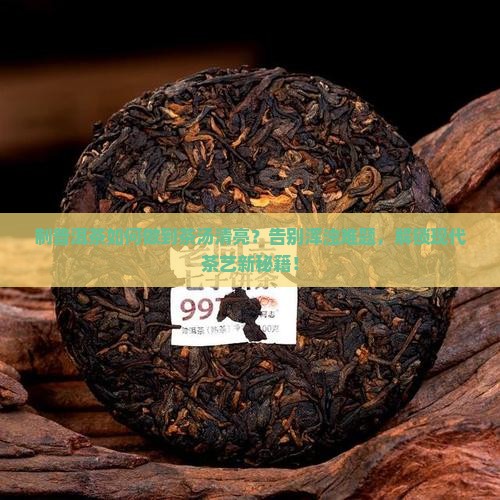 制普洱茶如何做到茶汤清亮