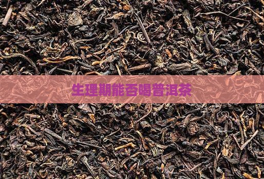生理期能否喝普洱茶 生理期能否喝普洱茶