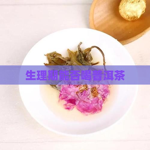 生理期能否喝普洱茶 生理期能否喝普洱茶