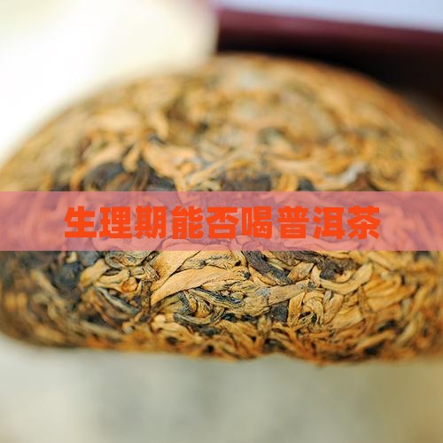 生理期能否喝普洱茶 生理期能否喝普洱茶