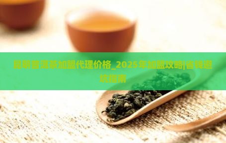 昆明普洱茶加盟代理价格