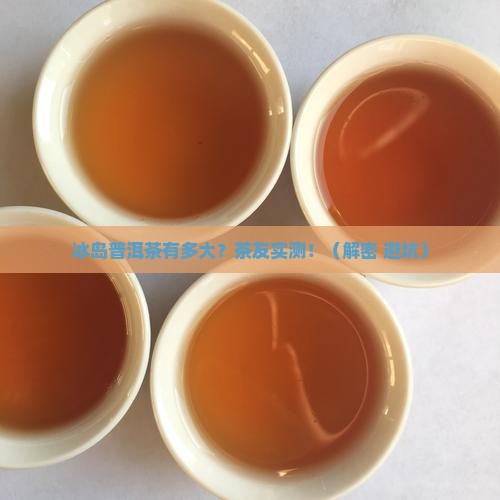 冰岛普洱茶有多大