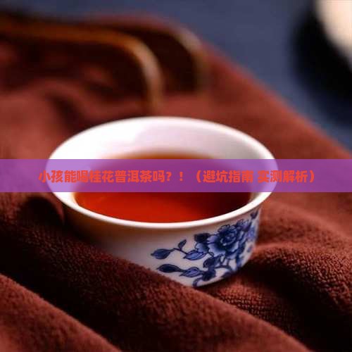 小孩能喝桂花普洱茶吗请问