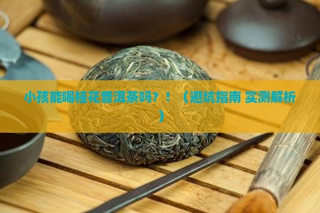 小孩能喝桂花普洱茶吗请问