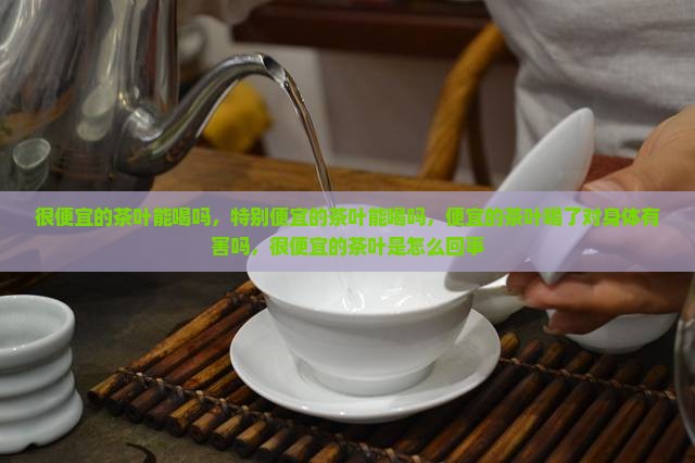 很便宜的茶叶能喝吗