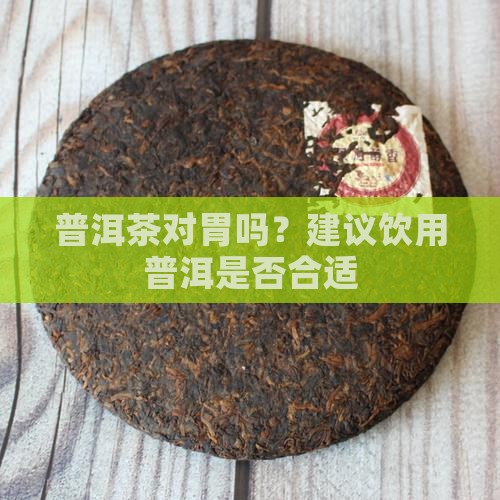 熟普洱茶对胃粘膜好吗能吃吗