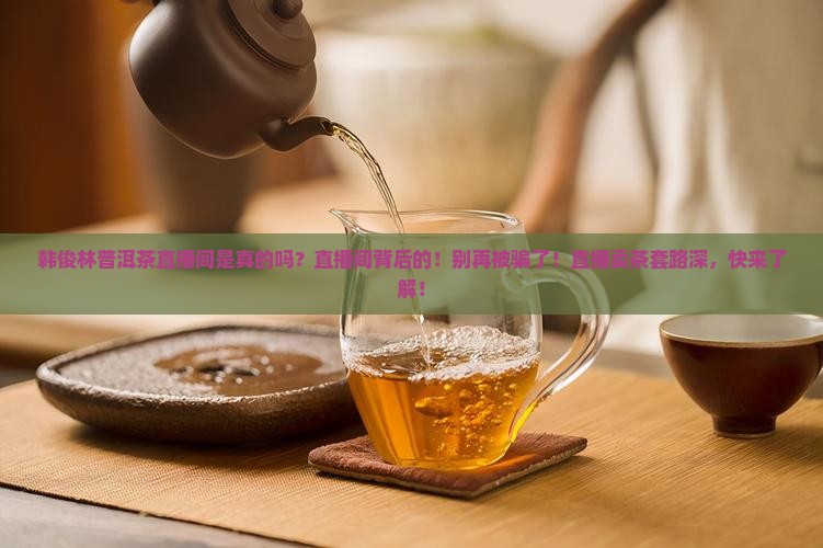 韩俊林普洱茶直播间是真的吗
