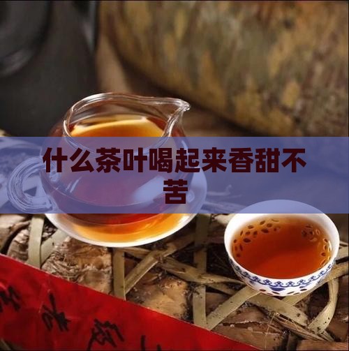 什么茶喝起来香甜不苦
