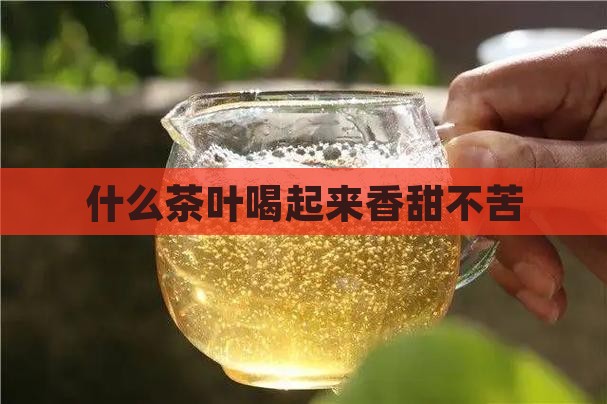 什么茶喝起来香甜不苦