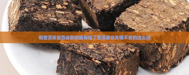 喝普洱茶是否会影响睡每喝了普洱茶会失眠不着的这么说