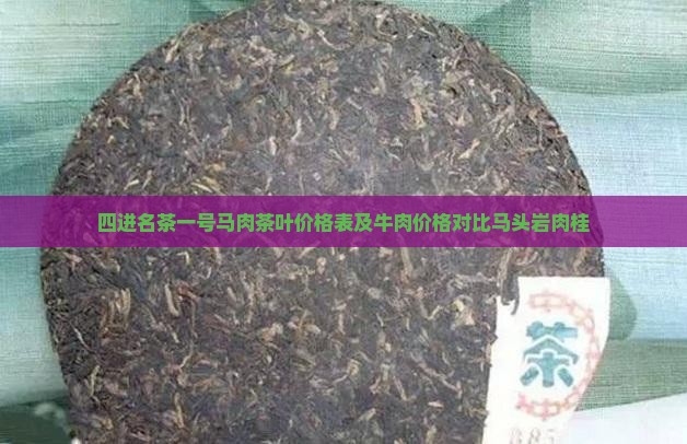 四进名茶一号马肉茶叶价格表及牛肉价格对比马头岩肉桂