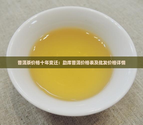 普洱茶价格十年变迁：勐库普洱价格表及批发价格详情