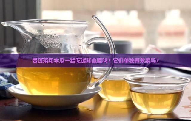 普洱茶和木瓜一起吃能降血脂吗？它们单独有效果吗？