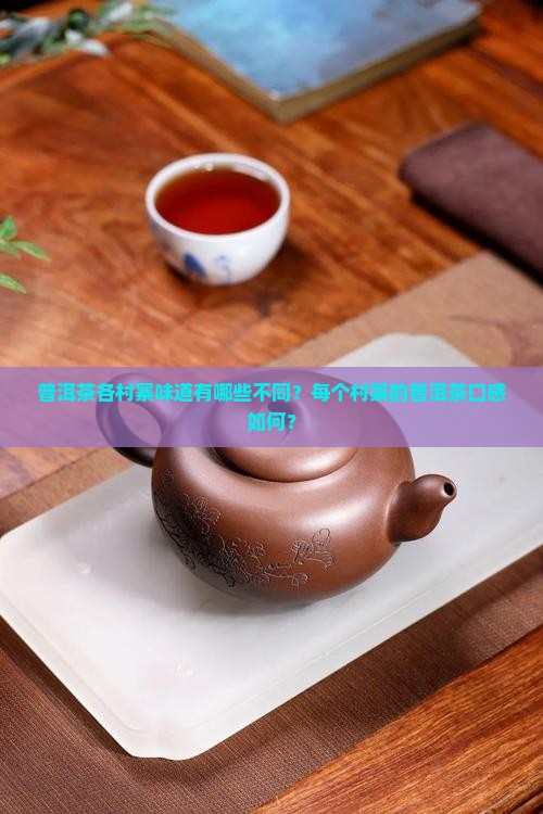 普洱茶各村寨味道有哪些不同？每个村寨的普洱茶口感如何？