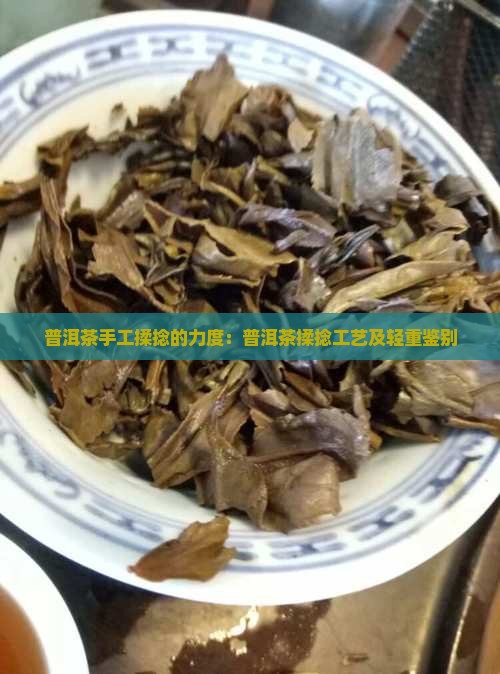普洱茶手工揉捻的力度：普洱茶揉捻工艺及轻重鉴别