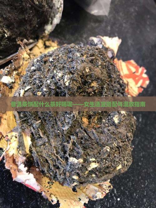 普洱茶饼配什么茶好喝呢——女生适宜搭配与混放指南