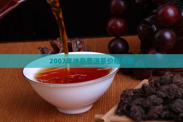 2007年冰岛普洱茶价格分析