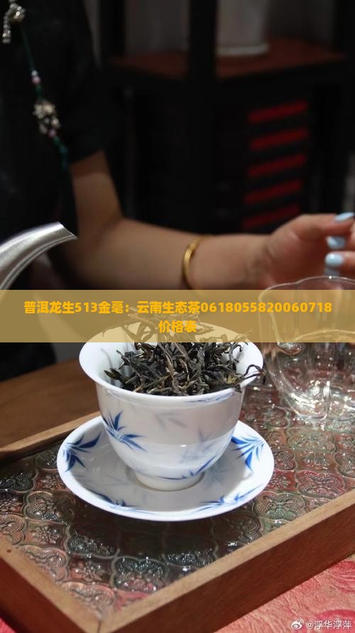 普洱龙生513金毫：云南生态茶0618055820060718价格表