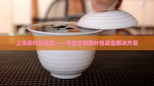 上海茶叶包装盒——专业定制茶叶包装盒解决方案