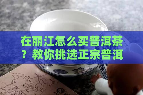 在丽江怎么买普洱茶？教你挑选正宗普洱茶