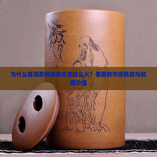 为什么普洱茶熟茶老名堂这么火？老茶的市场热度与收藏价值