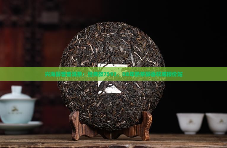 兴海醇普普洱茶：经典款7593，08年熟茶醇香权威报价站
