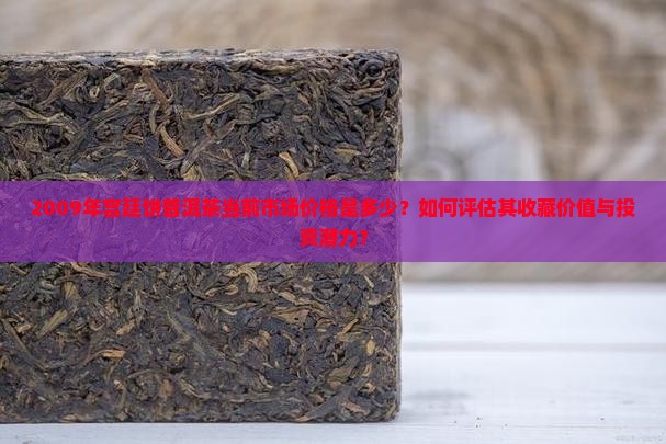 2009年宫廷饼普洱茶当前市场价格是多少？如何评估其收藏价值与投资潜力？