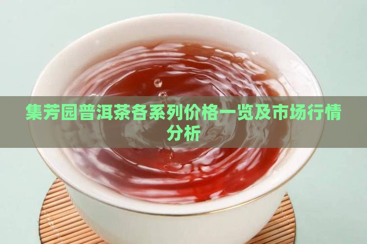 集芳园普洱茶各系列价格一览及市场行情分析