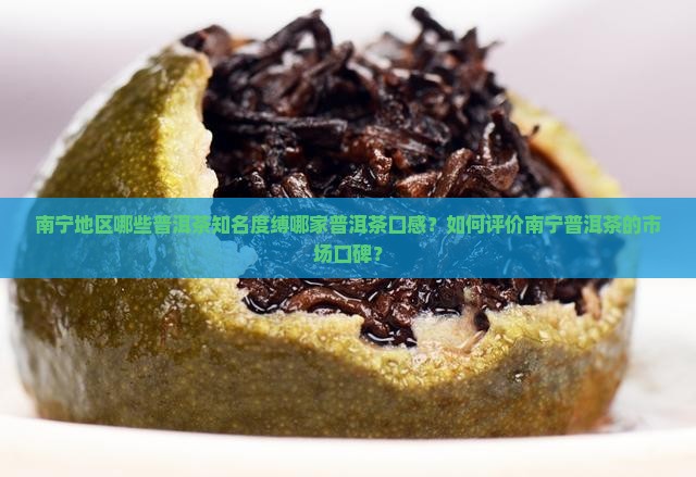 南宁地区哪些普洱茶知名度缚哪家普洱茶口感？如何评价南宁普洱茶的市场口碑？