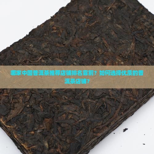 哪家中国普洱茶推荐店铺排名靠前？如何选择优质的普洱茶店铺？