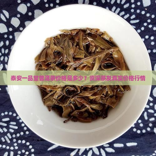 泰安一品堂普洱茶价格是多少？资深茶友真实价格行情