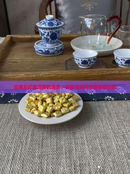 云南王亿普洱茶的品质、价格及购买渠道详细介绍