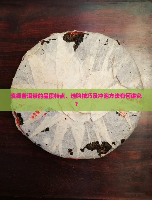 滇绿普洱茶的品质特点、选购技巧及冲泡方法有何讲究？
